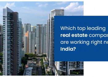 Which top leading real estate companies are working right now in India?