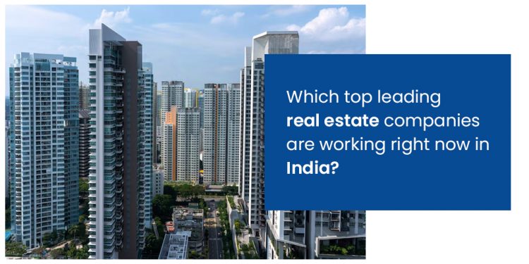 Which top leading real estate companies are working right now in India?