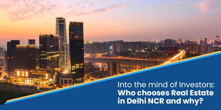 Into the mind of Investors: Who chooses Real Estate in Delhi NCR and why?