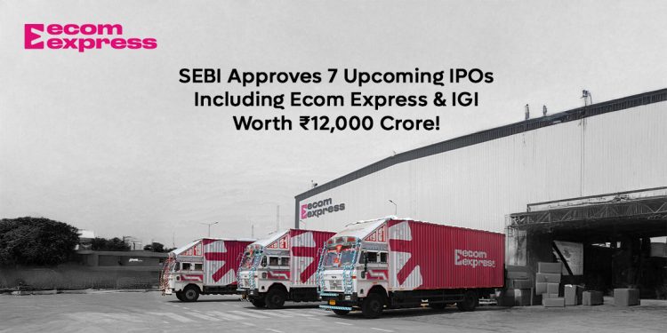SEBI Approves 7 Upcoming IPOs, Including Ecom Express and IGI, Worth ₹12,000 Crore!