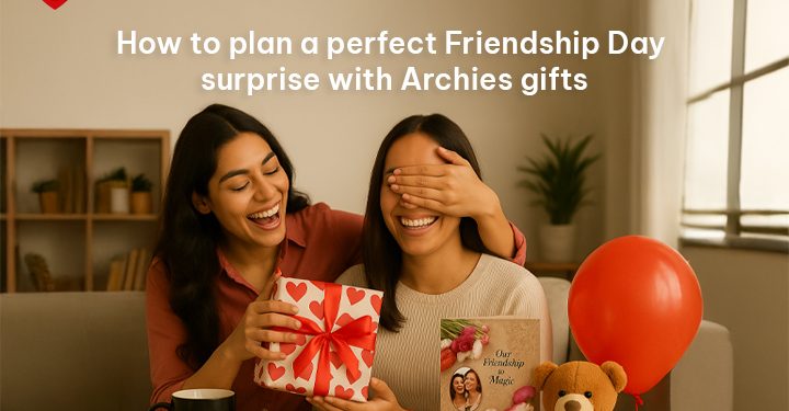 How to Plan a Perfect Friendship Day Surprise With Archies Gifts